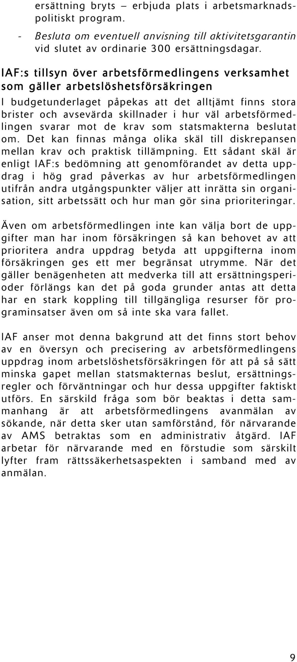 arbetsförmedlingen svarar mot de krav som statsmakterna beslutat om. Det kan finnas många olika skäl till diskrepansen mellan krav och praktisk tillämpning.