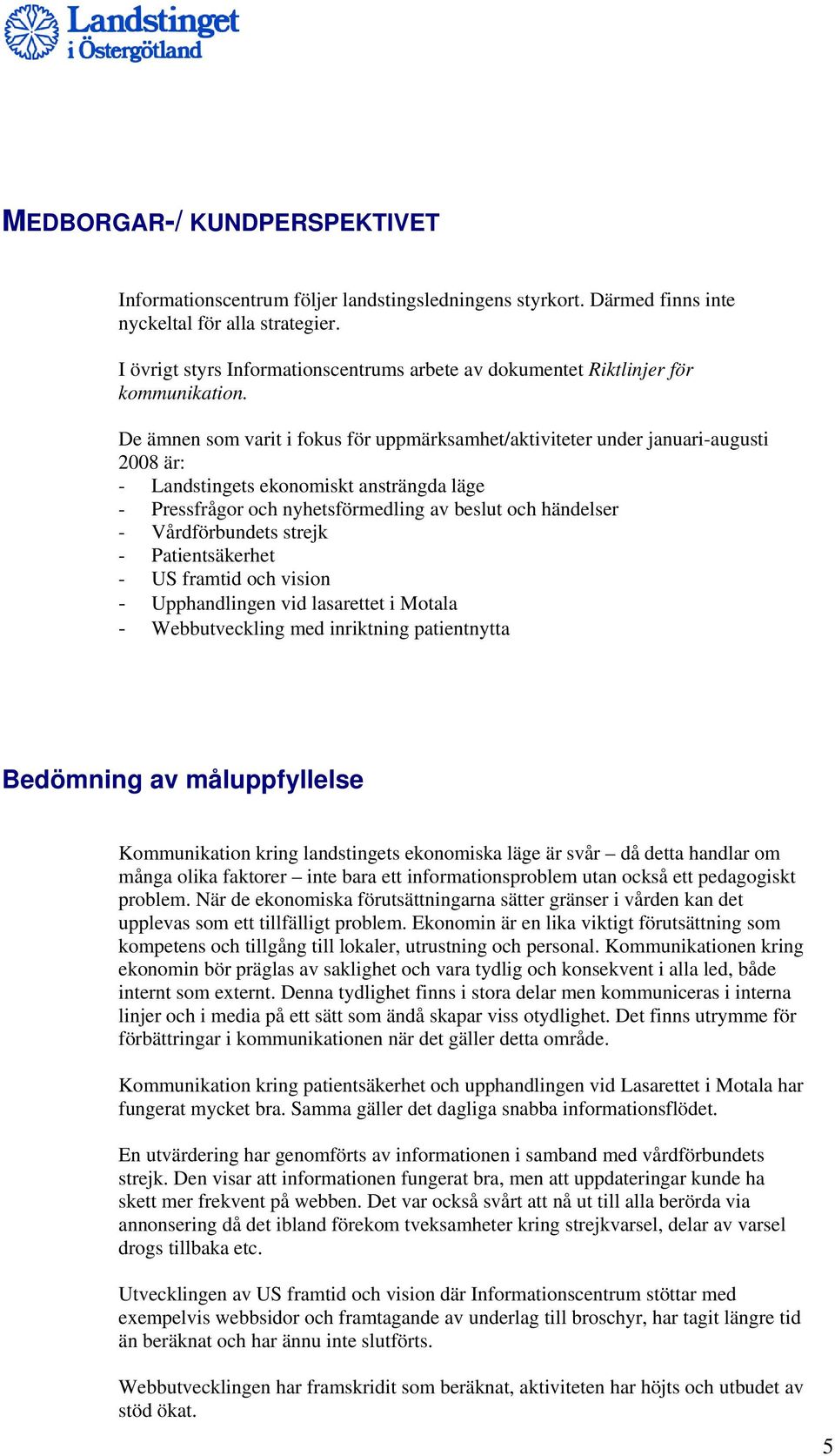 De ämnen som varit i fokus för uppmärksamhet/aktiviteter under januari-augusti 2008 är: - Landstingets ekonomiskt ansträngda läge - Pressfrågor och nyhetsförmedling av beslut och händelser -