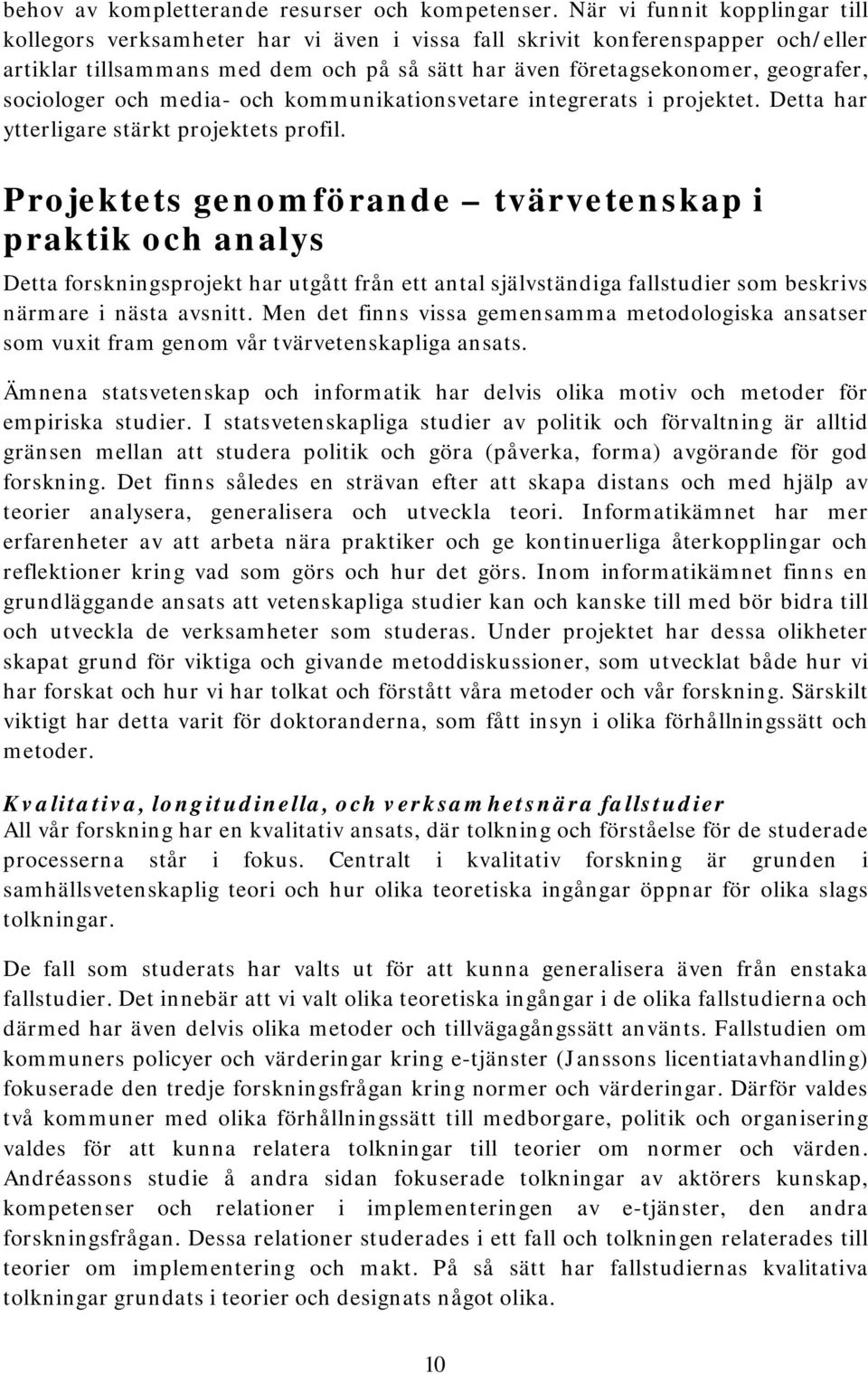 sociologer och media- och kommunikationsvetare integrerats i projektet. Detta har ytterligare stärkt projektets profil.