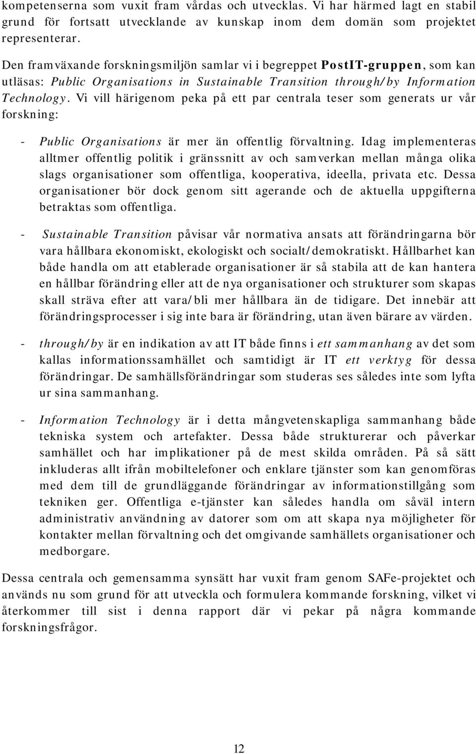 Vi vill härigenom peka på ett par centrala teser som generats ur vår forskning: - Public Organisations är mer än offentlig förvaltning.