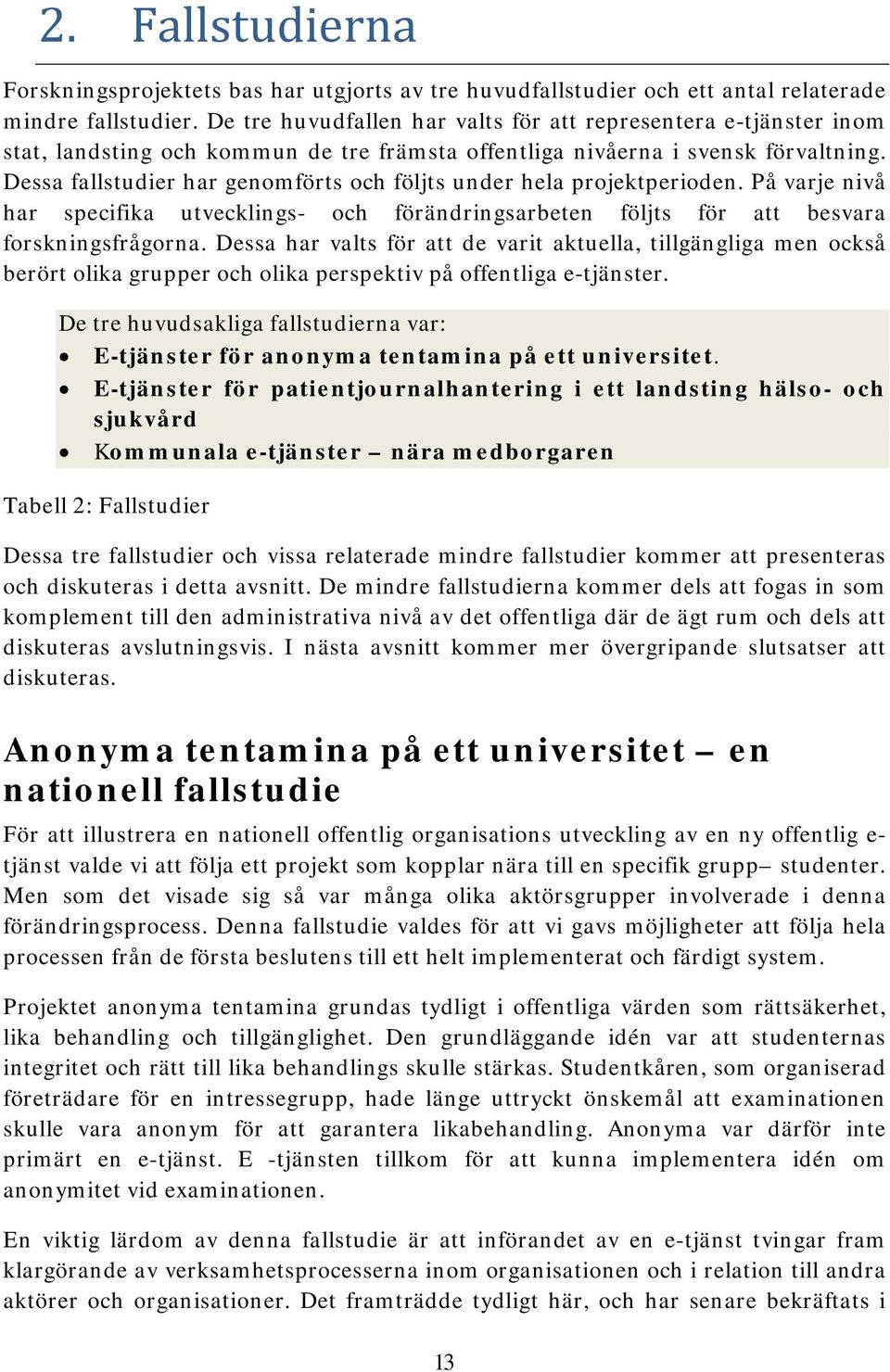 Dessa fallstudier har genomförts och följts under hela projektperioden. På varje nivå har specifika utvecklings- och förändringsarbeten följts för att besvara forskningsfrågorna.