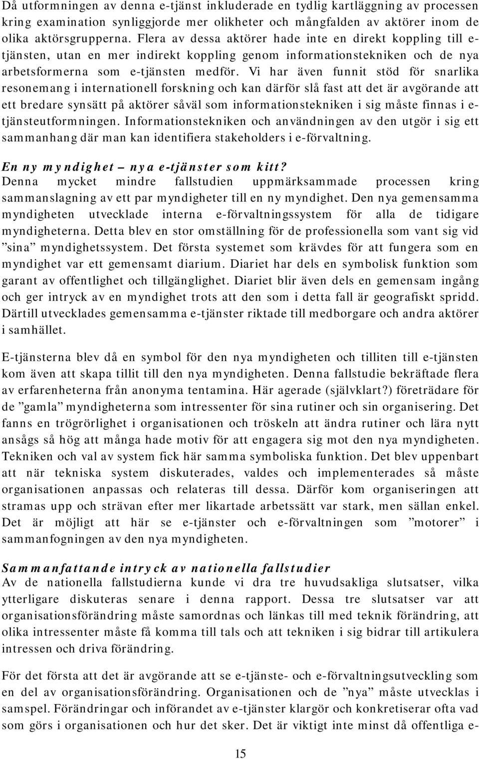 Vi har även funnit stöd för snarlika resonemang i internationell forskning och kan därför slå fast att det är avgörande att ett bredare synsätt på aktörer såväl som informationstekniken i sig måste