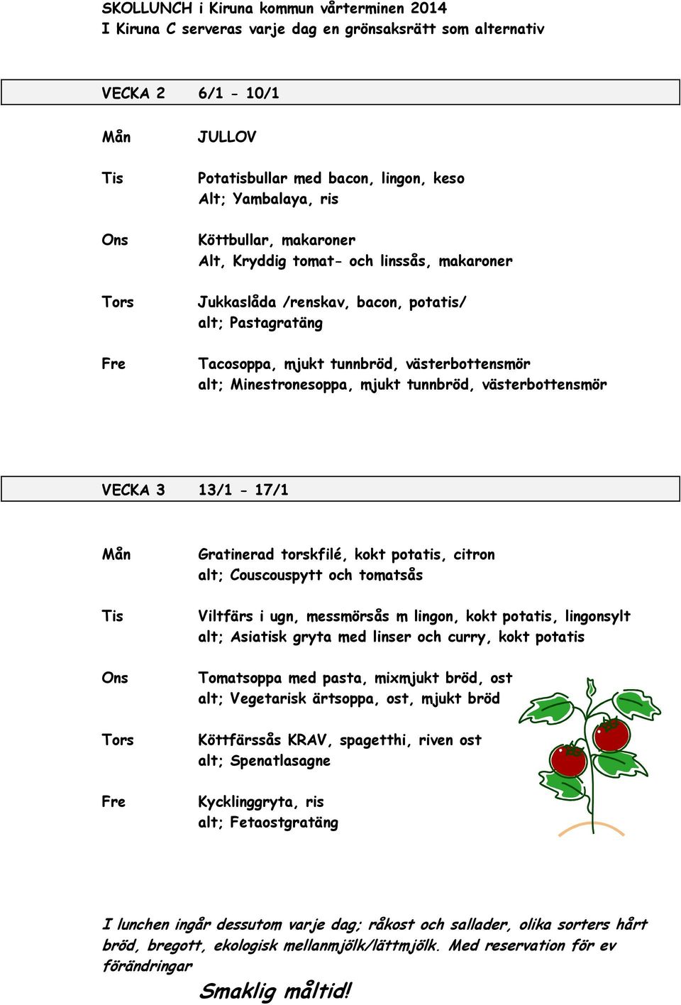 kokt potatis, citron alt; Couscouspytt och tomatsås Viltfärs i ugn, messmörsås m lingon, kokt potatis, lingonsylt alt; Asiatisk gryta med linser och curry, kokt potatis