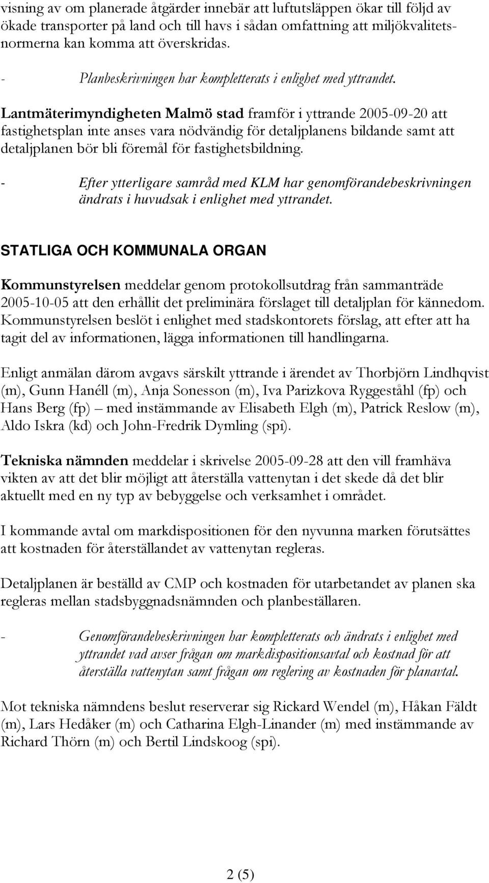 Lantmäterimyndigheten Malmö stad framför i yttrande 2005-09-20 att fastighetsplan inte anses vara nödvändig för detaljplanens bildande samt att detaljplanen bör bli föremål för fastighetsbildning.