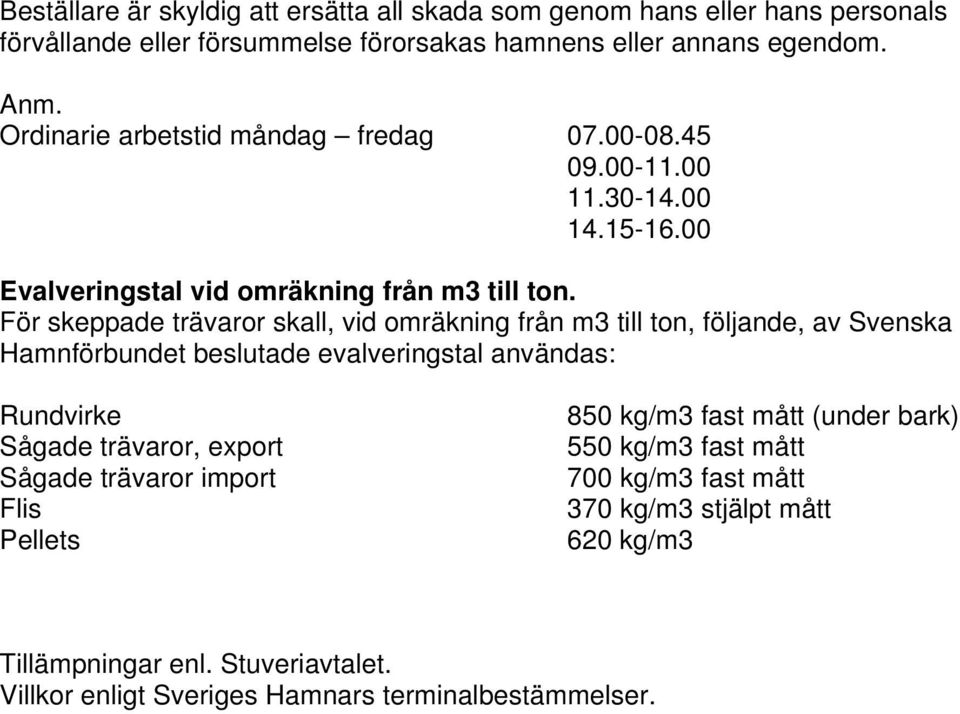 För skeppade trävaror skall, vid omräkning från m3 till ton, följande, av Svenska Hamnförbundet beslutade evalveringstal användas: Rundvirke Sågade trävaror, export