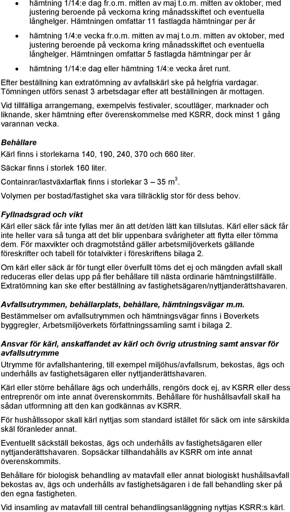 Hämtningen omfattar 5 fastlagda hämtningar per år hämtning 1/14:e dag eller hämtning 1/4:e vecka året runt. Efter beställning kan extratömning av avfallskärl ske på helgfria vardagar.