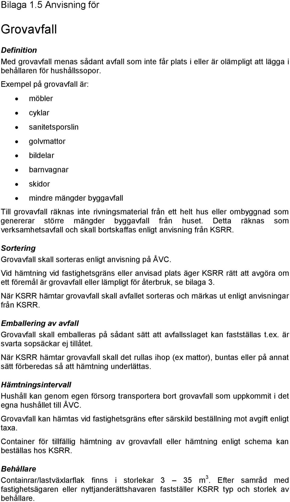 som genererar större mängder byggavfall från huset. Detta räknas som verksamhetsavfall och skall bortskaffas enligt anvisning från KSRR. Sortering Grovavfall skall sorteras enligt anvisning på ÅVC.