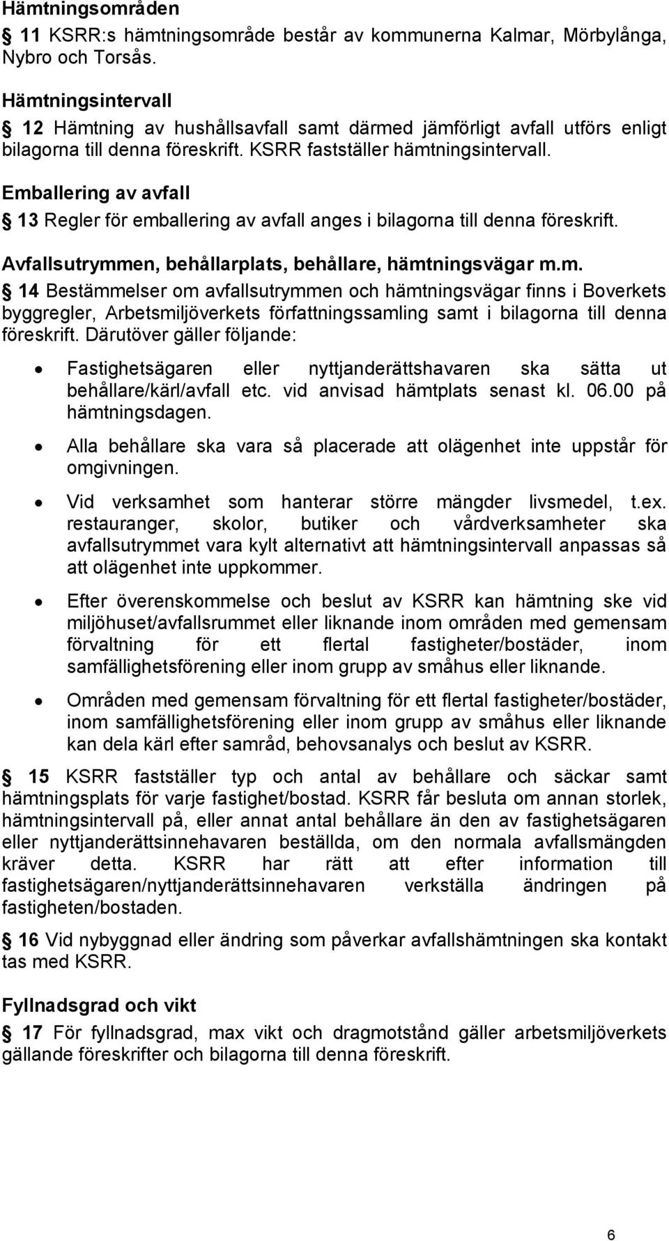 Emballering av avfall 13 Regler för emballering av avfall anges i bilagorna till denna föreskrift. Avfallsutrymmen, behållarplats, behållare, hämtningsvägar m.m. 14 Bestämmelser om avfallsutrymmen och hämtningsvägar finns i Boverkets byggregler, Arbetsmiljöverkets författningssamling samt i bilagorna till denna föreskrift.