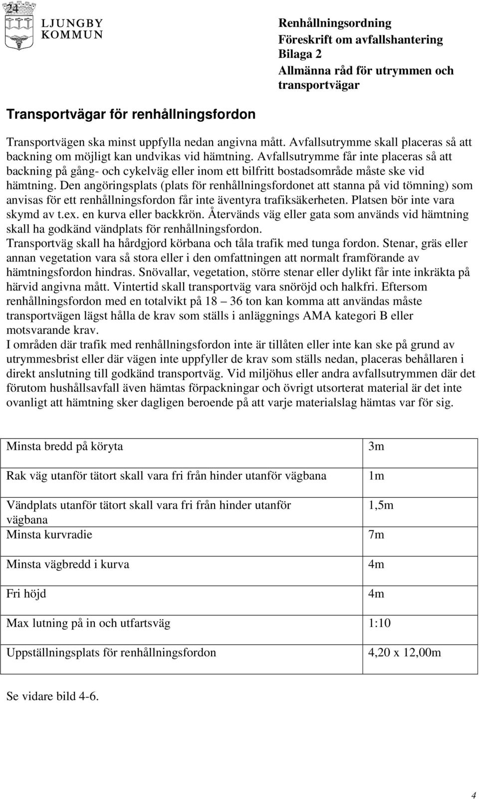 Den angöringsplats (plats för renhållningsfordonet att stanna på vid tömning) som anvisas för ett renhållningsfordon får inte äventyra trafiksäkerheten. Platsen bör inte vara skymd av t.ex.