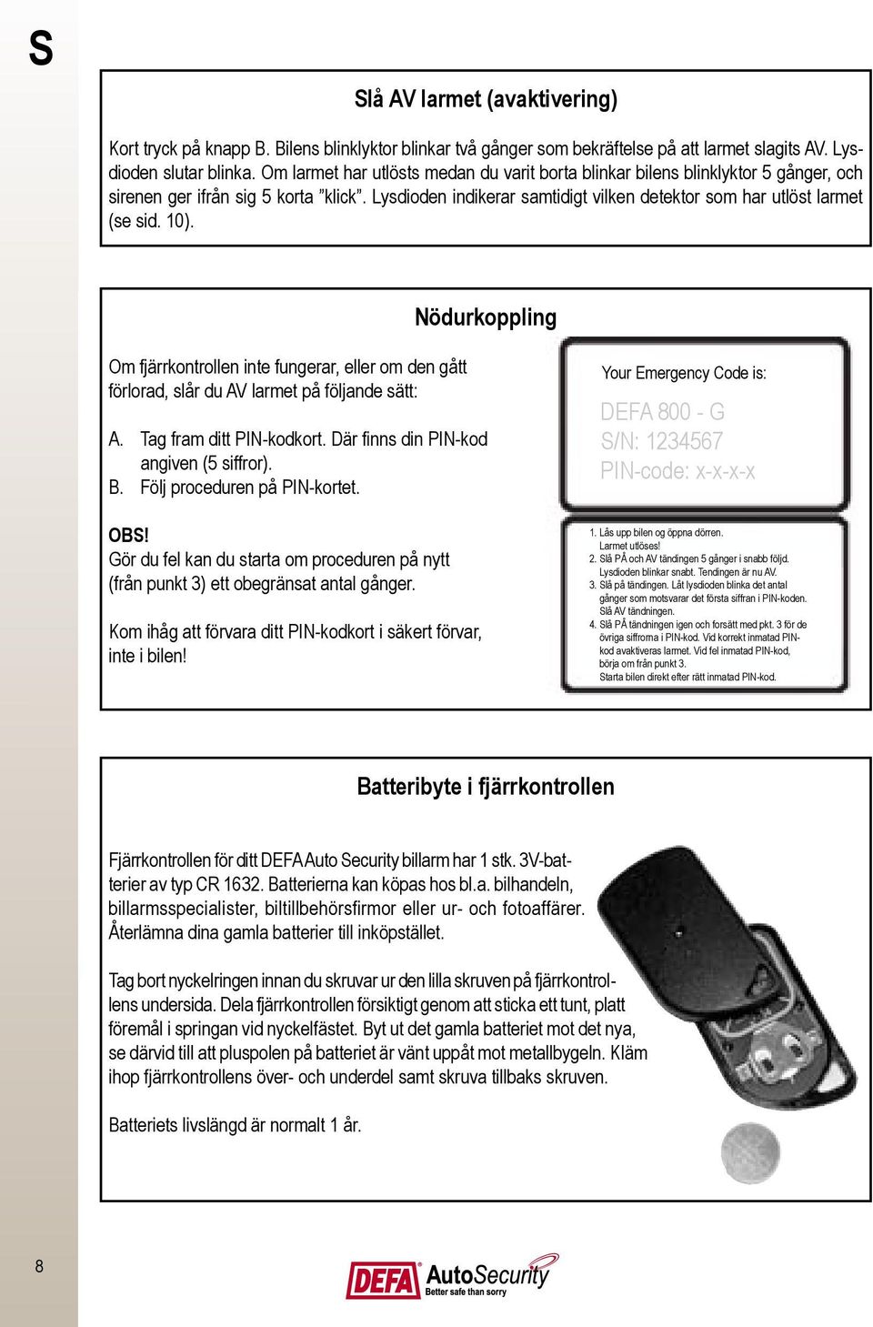 10). Nödurkoppling Om fjärrkontrollen inte fungerar, eller om den gått förlorad, slår du AV larmet på följande sätt: A. Tag fram ditt PIN-kodkort. Där finns din PIN-kod angiven (5 siffror). B.