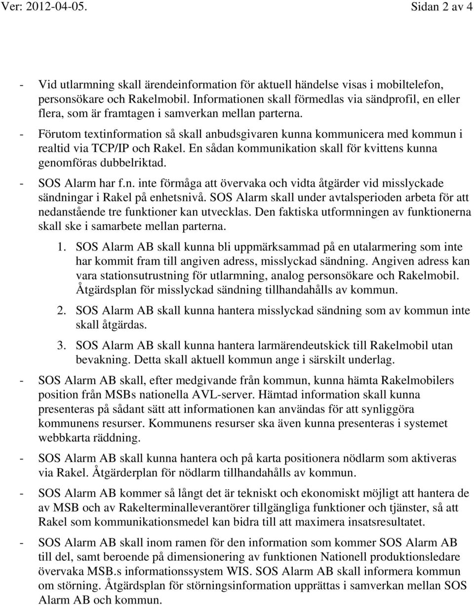 - Förutom textinformation så skall anbudsgivaren kunna kommunicera med kommun i realtid via TCP/IP och Rakel. En sådan kommunikation skall för kvittens kunna genomföras dubbelriktad.