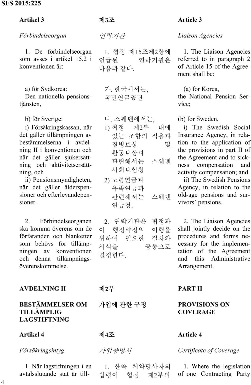 , (b) for Sweden, i) Försäkringskassan, när 1) 2 i) The Swedish Social det gäller tillämpningen av Insurance Agency, in relation to the application of bestämmelserna i avdelning II i konventionen och