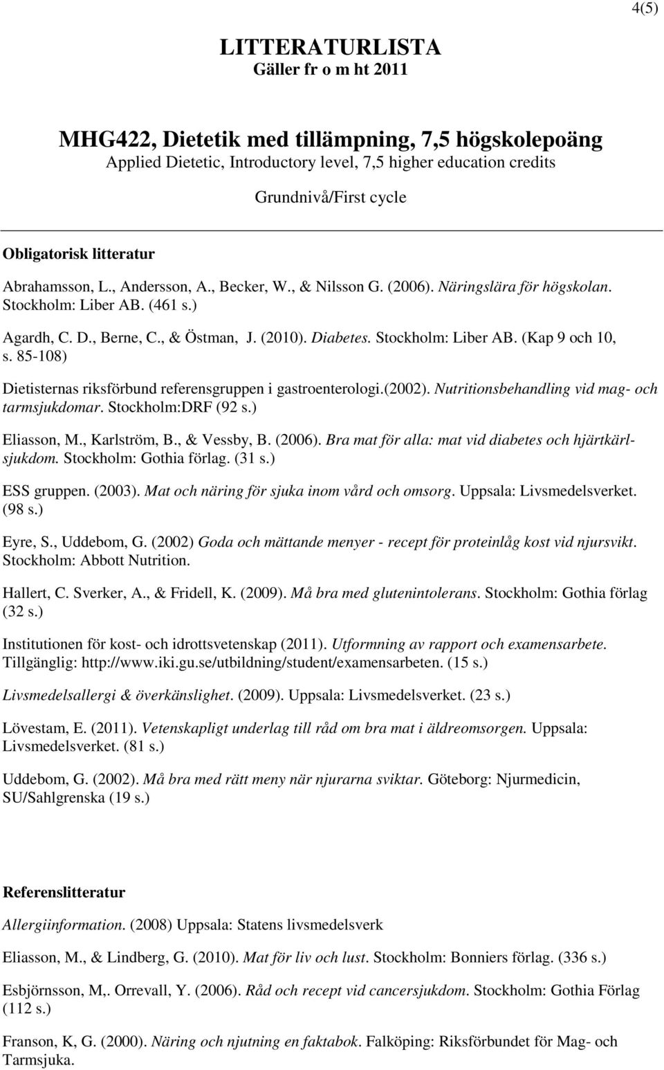 Stockholm: Liber AB. (Kap 9 och 10, s. 85-108) Dietisternas riksförbund referensgruppen i gastroenterologi.(2002). Nutritionsbehandling vid mag- och tarmsjukdomar. Stockholm:DRF (92 s.) Eliasson, M.