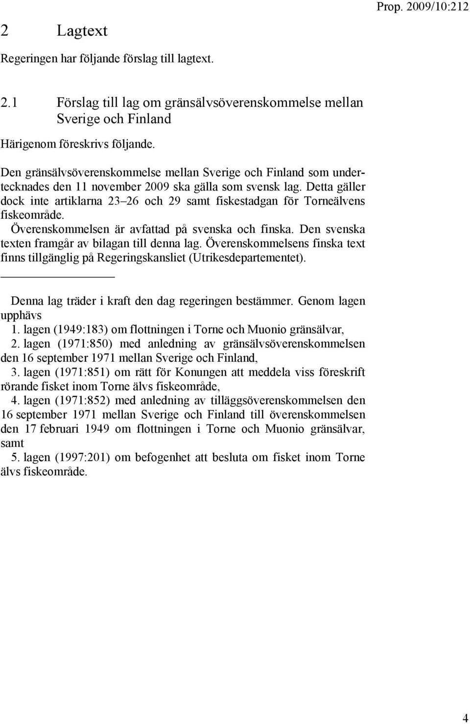 Detta gäller dock inte artiklarna 23 26 och 29 samt fiskestadgan för Torneälvens fiskeområde. Överenskommelsen är avfattad på svenska och finska. Den svenska texten framgår av bilagan till denna lag.