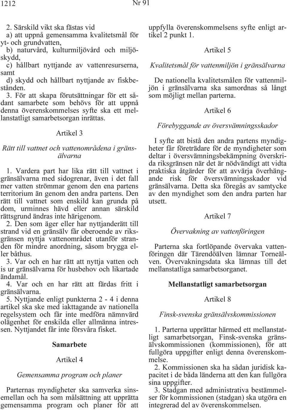 hållbart nyttjande av fiskbestånden. 3. För att skapa förutsättningar för ett sådant samarbete som behövs för att uppnå denna överenskommelses syfte ska ett mellanstatligt samarbetsorgan inrättas.