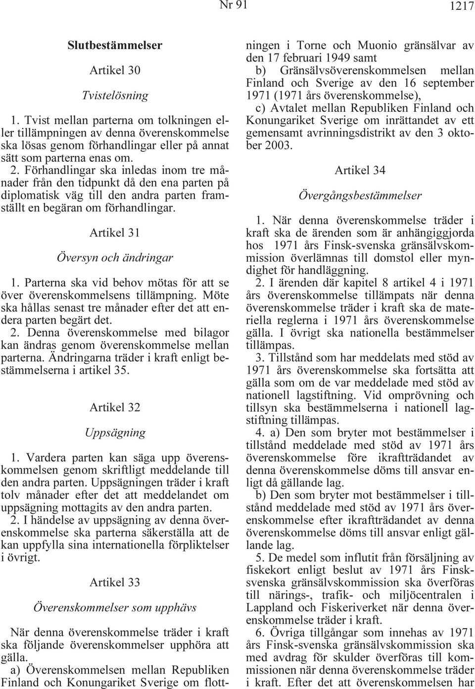 Förhandlingar ska inledas inom tre månader från den tidpunkt då den ena parten på diplomatisk väg till den andra parten framställt en begäran om förhandlingar. Artikel 31 Översyn och ändringar 1.