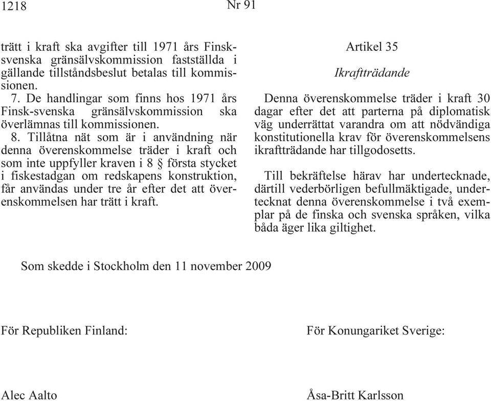 Tillåtna nät som är i användning när denna överenskommelse träder i kraft och som inte uppfyller kraven i 8 första stycket i fiskestadgan om redskapens konstruktion, får användas under tre år efter