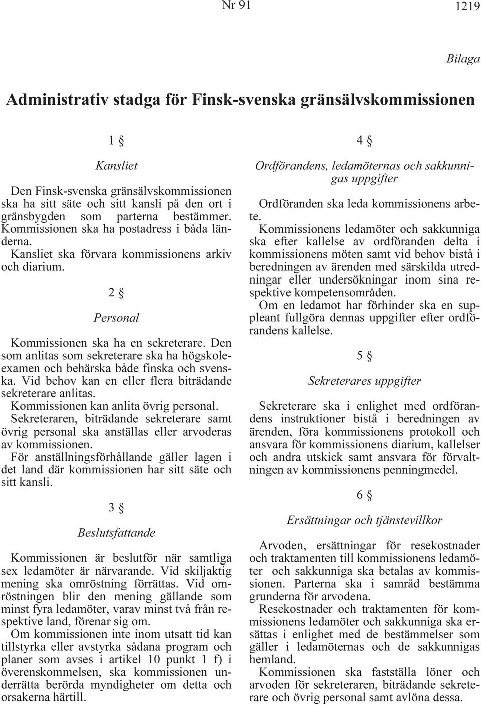 Den som anlitas som sekreterare ska ha högskoleexamen och behärska både finska och svenska. Vid behov kan en eller flera biträdande sekreterare anlitas. Kommissionen kan anlita övrig personal.