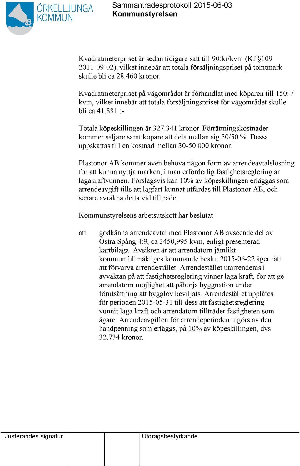 881 :- Totala köpeskillingen är 327.341 kronor. Förrättningskostnader kommer säljare samt köpare att dela mellan sig 50/50 %. Dessa uppskattas till en kostnad mellan 30-50.000 kronor.