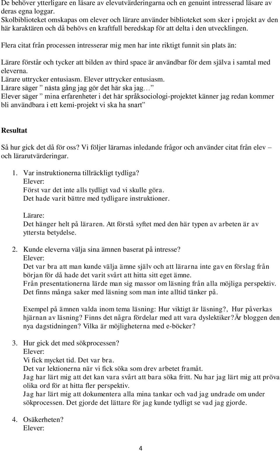 Flera citat från processen intresserar mig men har inte riktigt funnit sin plats än: Lärare förstår och tycker att bilden av third space är användbar för dem själva i samtal med eleverna.