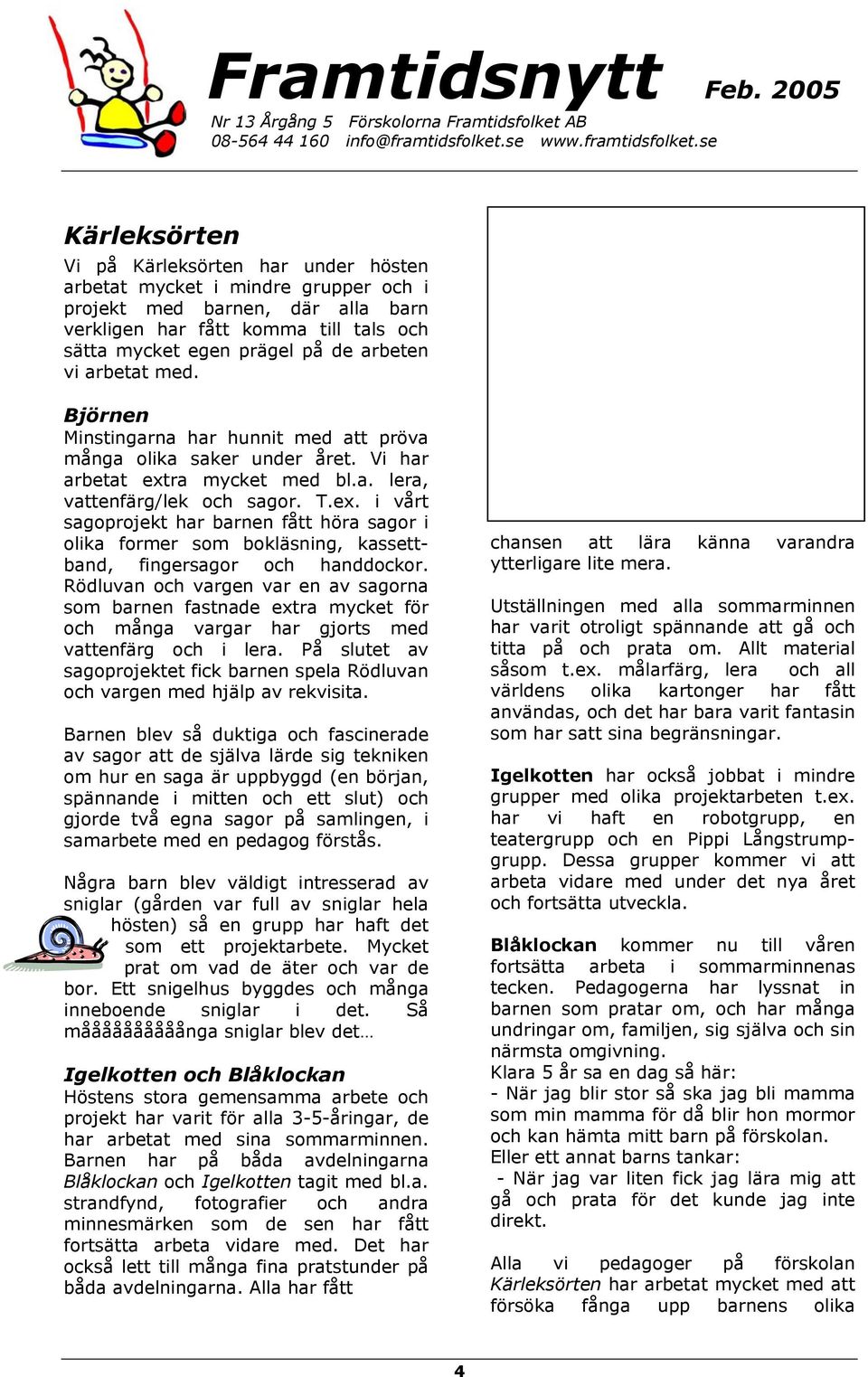 ra mycket med bl.a. lera, vattenfärg/lek och sagor. T.ex. i vårt sagoprojekt har barnen fått höra sagor i olika former som bokläsning, kassettband, fingersagor och handdockor.