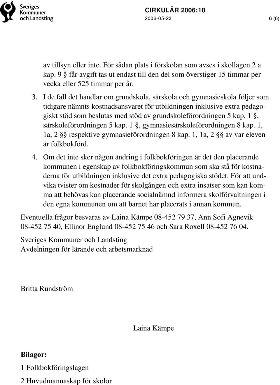 grundskoleförordningen 5 kap. 1, särskoleförordningen 5 kap. 1, gymnasiesärskoleförordningen 8 kap. 1, 1a, 2 respektive gymnasieförordningen 8 kap. 1, 1a, 2 av var eleven är folkbokförd. 4.