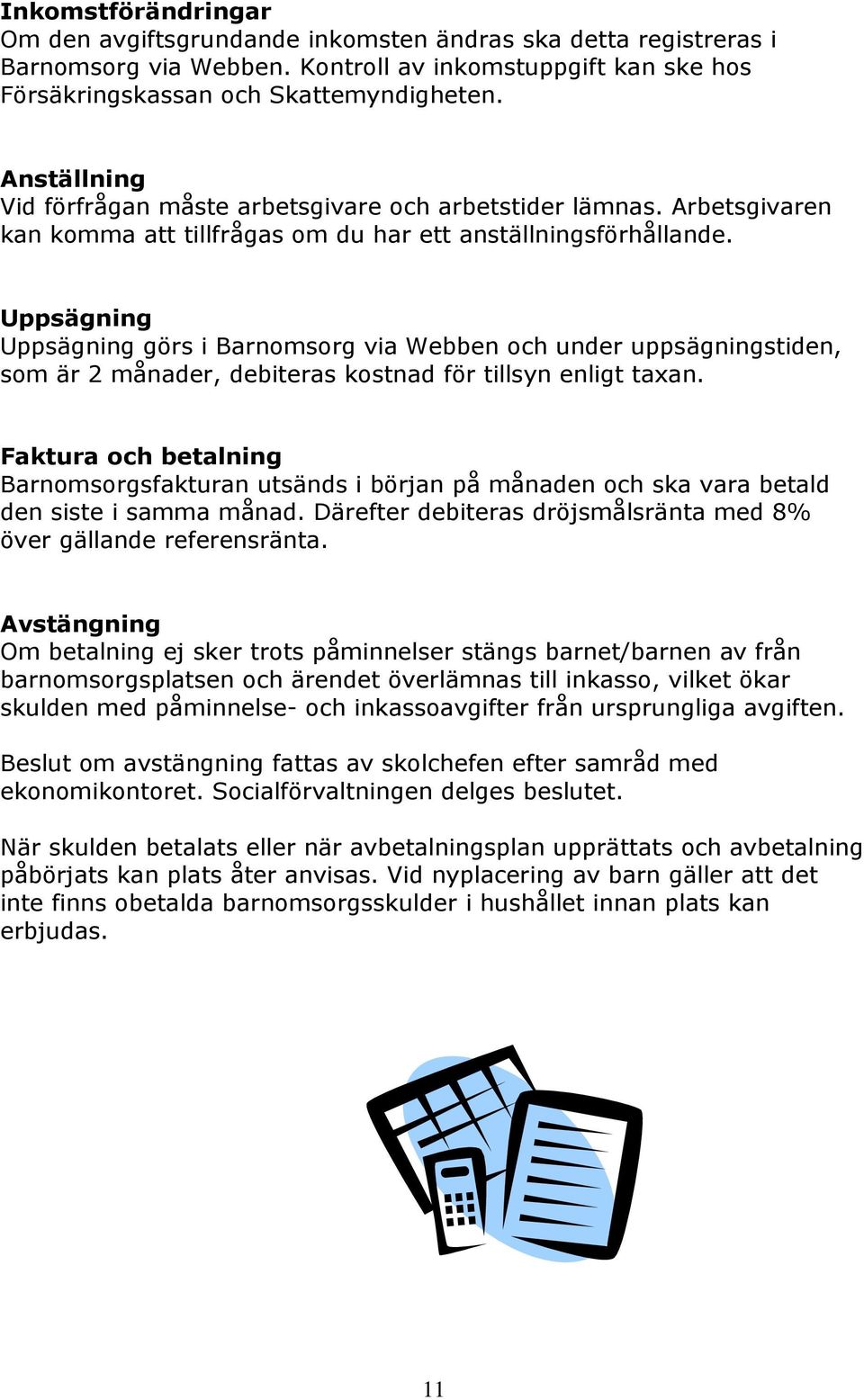 Uppsägning Uppsägning görs i Barnomsorg via Webben och under uppsägningstiden, som är 2 månader, debiteras kostnad för tillsyn enligt taxan.