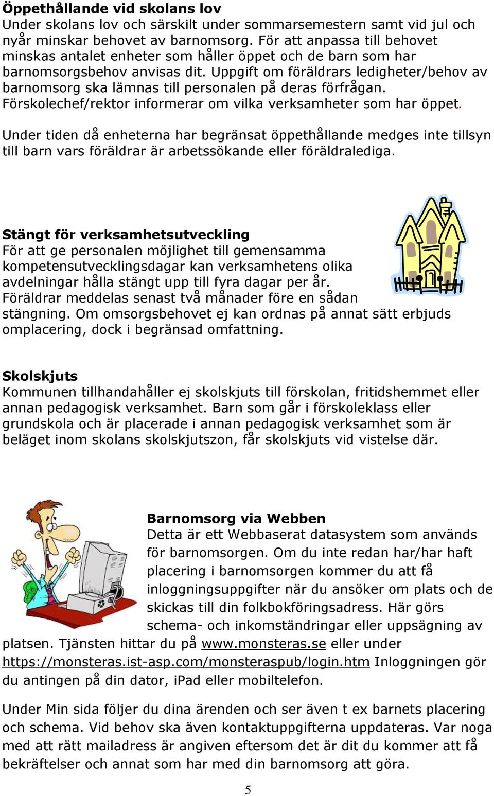 Uppgift om föräldrars ledigheter/behov av barnomsorg ska lämnas till personalen på deras förfrågan. Förskolechef/rektor informerar om vilka verksamheter som har öppet.