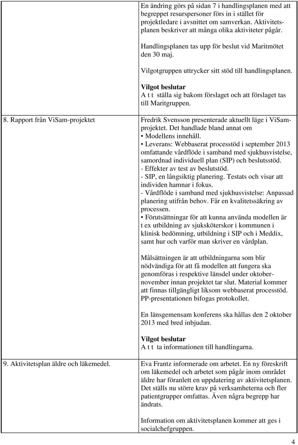 A t t ställa sig bakom förslaget och att förslaget tas till Maritgruppen. 8. Rapport från ViSam-projektet Fredrik Svensson presenterade aktuellt läge i ViSamprojektet.