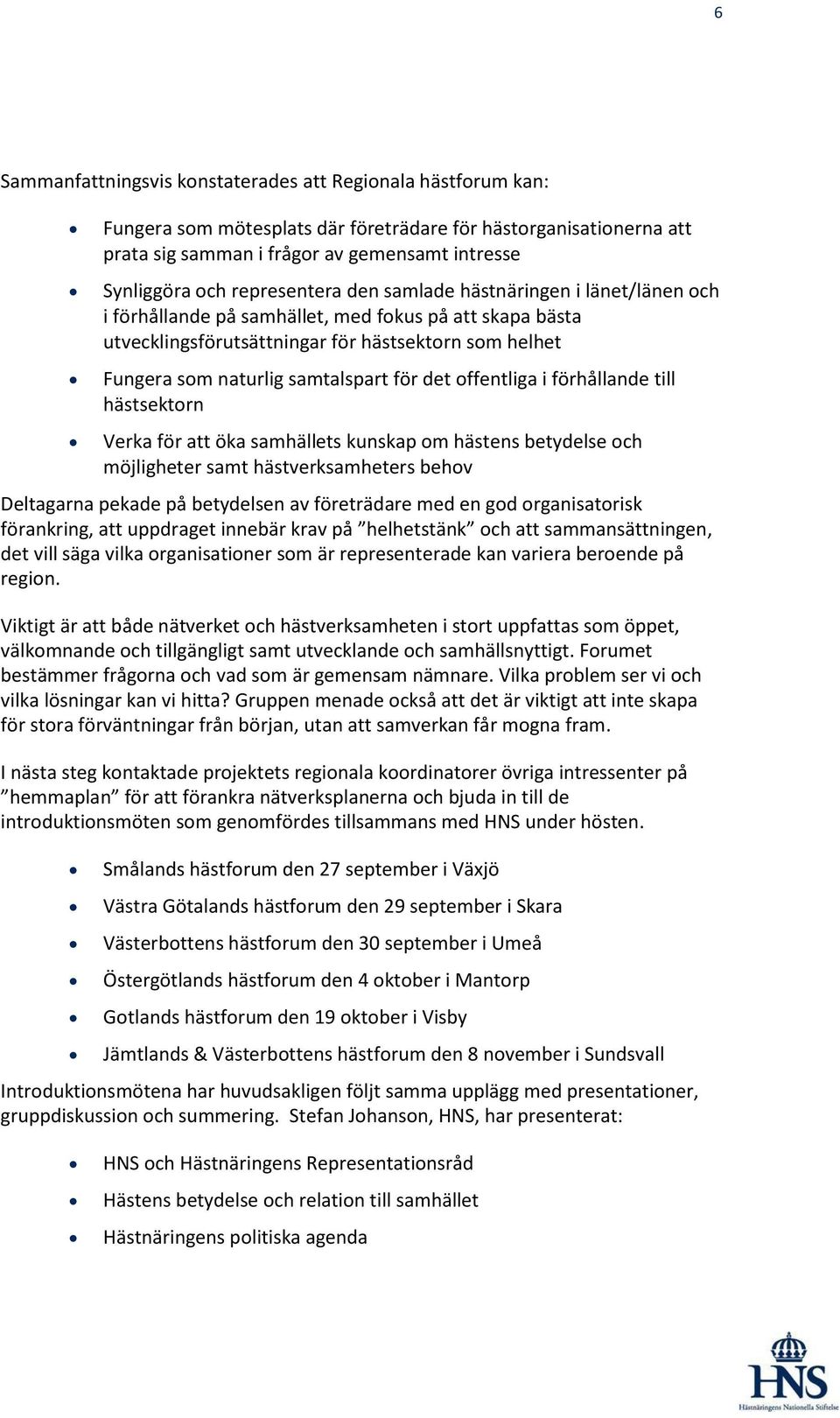 för det offentliga i förhållande till hästsektorn Verka för att öka samhällets kunskap om hästens betydelse och möjligheter samt hästverksamheters behov Deltagarna pekade på betydelsen av företrädare