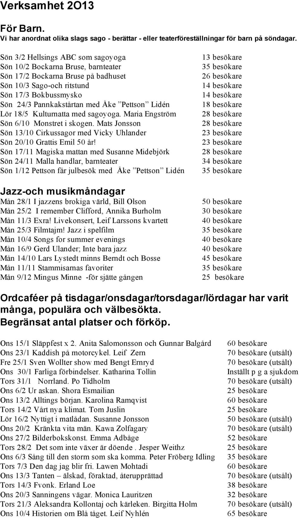 Lidén Lör 18/5 Kulturnatta med sagoyoga. Maria Engström Sön 6/10 Monstret i skogen. Mats Jonsson Sön 13/10 Cirkussagor med Vicky Uhlander Sön 20/10 Grattis Emil 50 år!