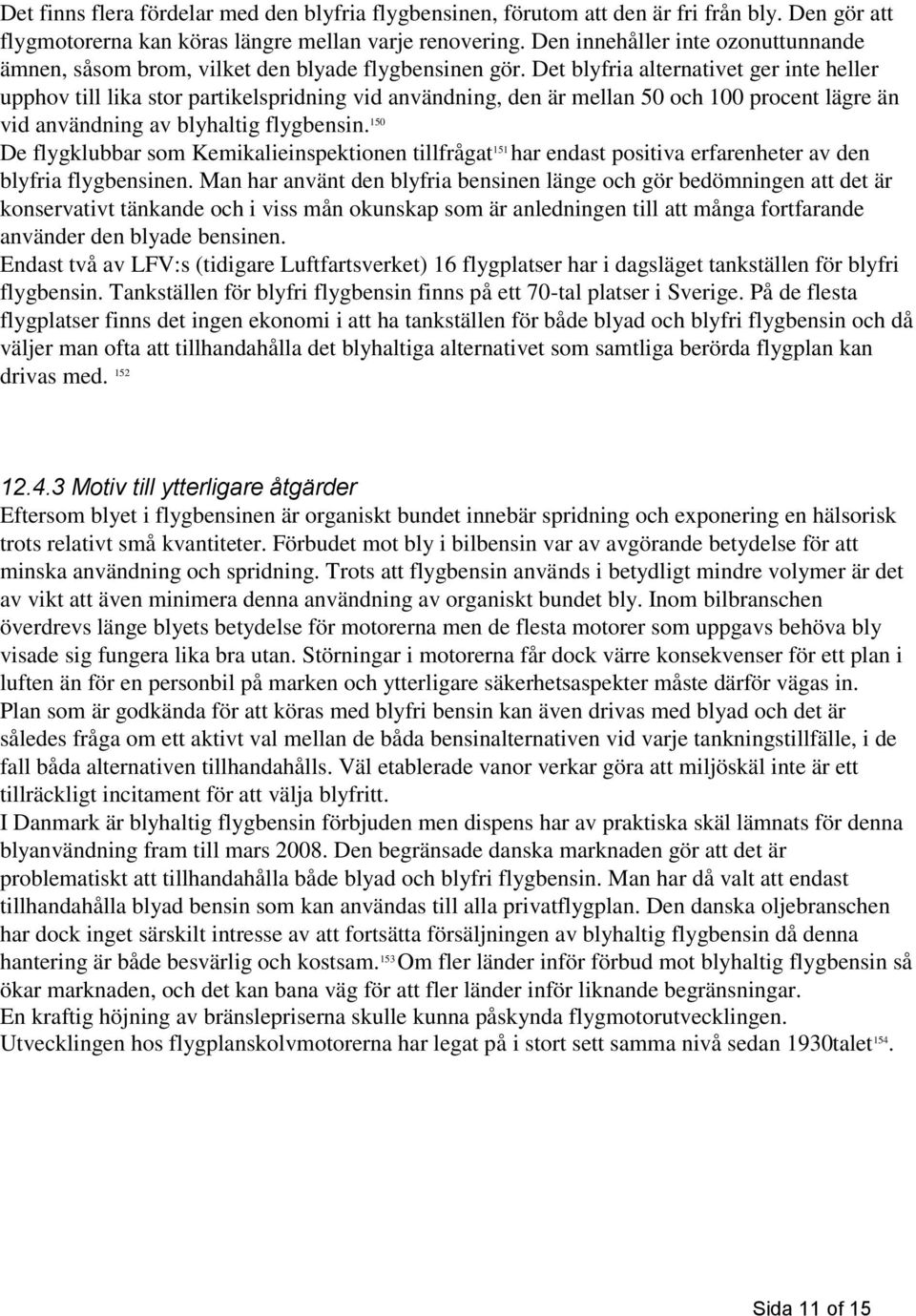 Det blyfria alternativet ger inte heller upphov till lika stor partikelspridning vid användning, den är mellan 50 och 100 procent lägre än vid användning av blyhaltig flygbensin.