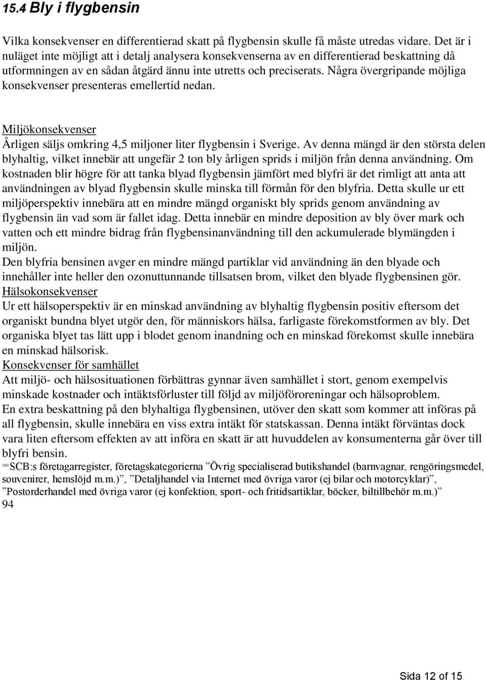 Några övergripande möjliga konsekvenser presenteras emellertid nedan. Miljökonsekvenser Årligen säljs omkring 4,5 miljoner liter flygbensin i Sverige.