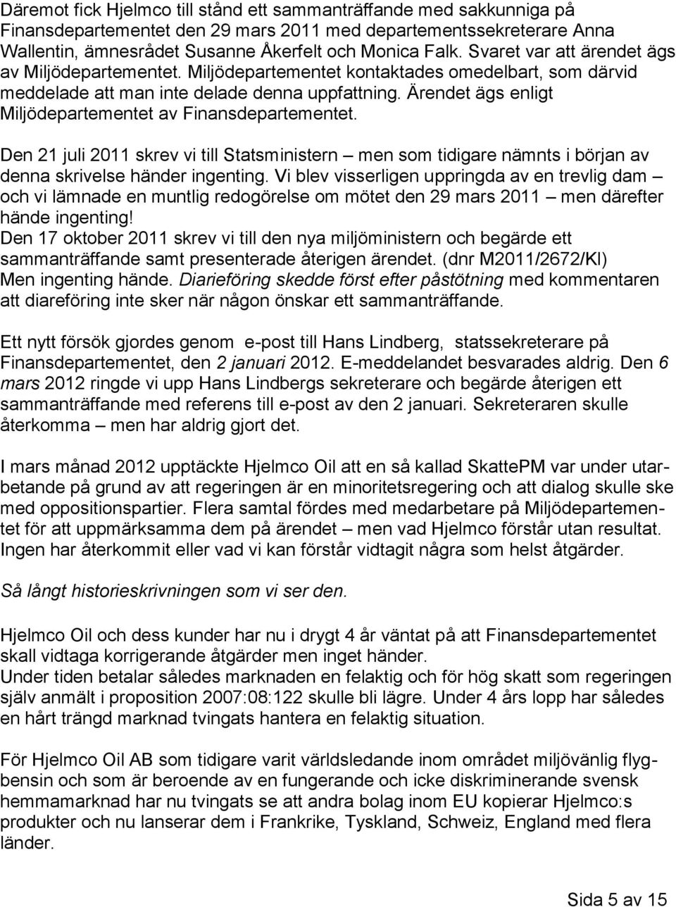 Ärendet ägs enligt Miljödepartementet av Finansdepartementet. Den 21 juli 2011 skrev vi till Statsministern men som tidigare nämnts i början av denna skrivelse händer ingenting.