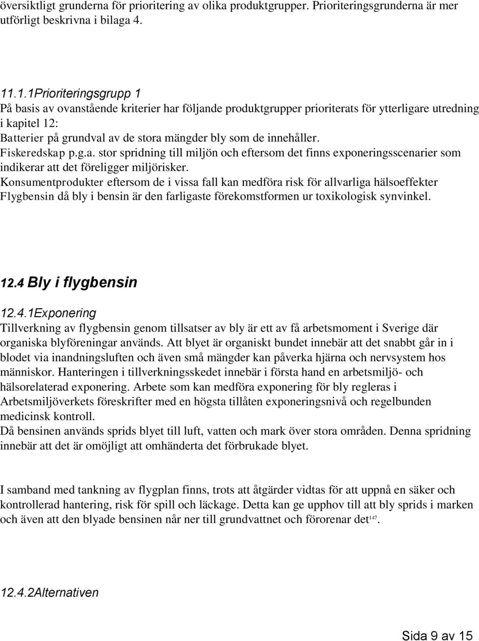 innehåller. Fiskeredskap p.g.a. stor spridning till miljön och eftersom det finns exponeringsscenarier som indikerar att det föreligger miljörisker.