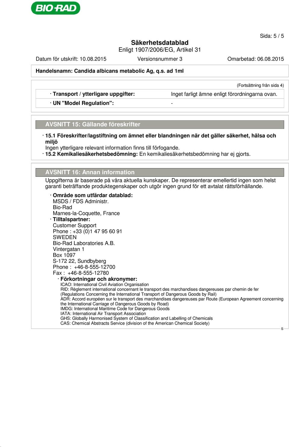 2 Kemikaliesäkerhetsbedömning: En kemikaliesäkerhetsbedömning har ej gjorts. AVNITT 16: Annan information Uppgifterna är baserade på våra aktuella kunskaper.