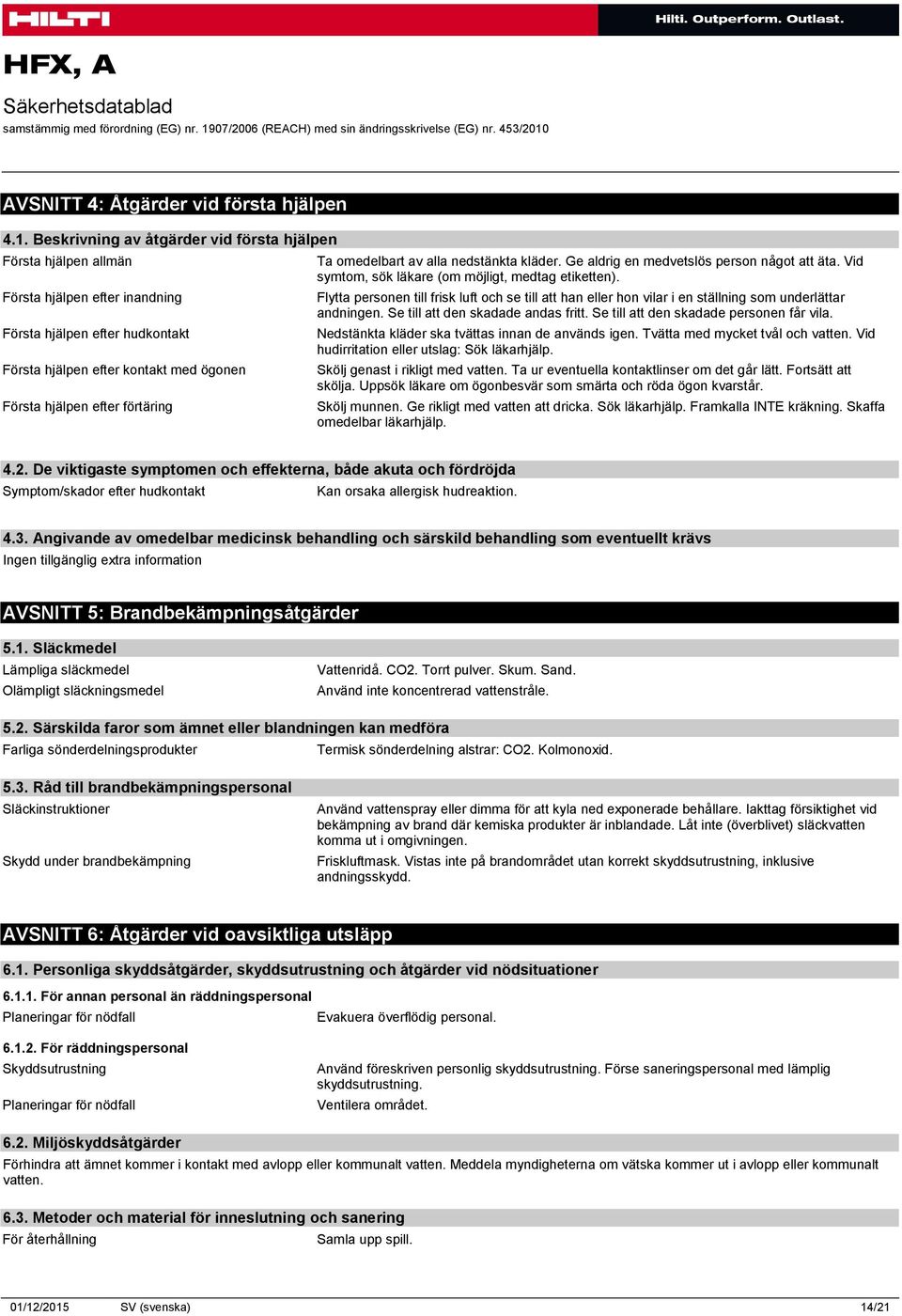 Ta omedelbart av alla nedstänkta kläder. Ge aldrig en medvetslös person något att äta. Vid symtom, sök läkare (om möjligt, medtag etiketten).