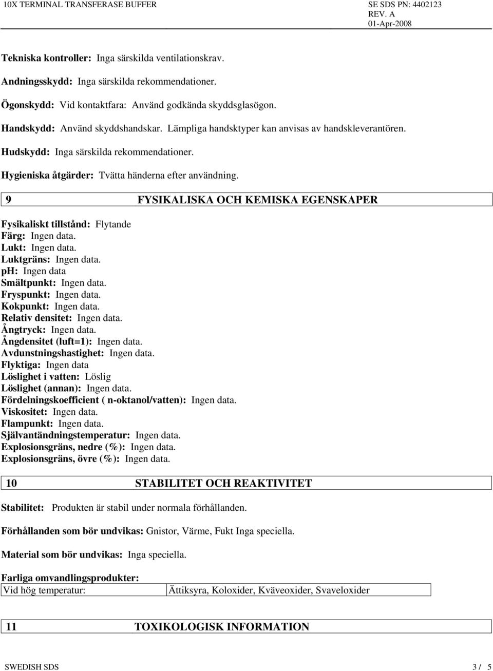 9 FYSIKALISKA OCH KEMISKA EGENSKAPER Fysikaliskt tillstånd: Flytande Färg: Ingen data. Lukt: Ingen data. Luktgräns: Ingen data. ph: Ingen data Smältpunkt: Ingen data. Fryspunkt: Ingen data.