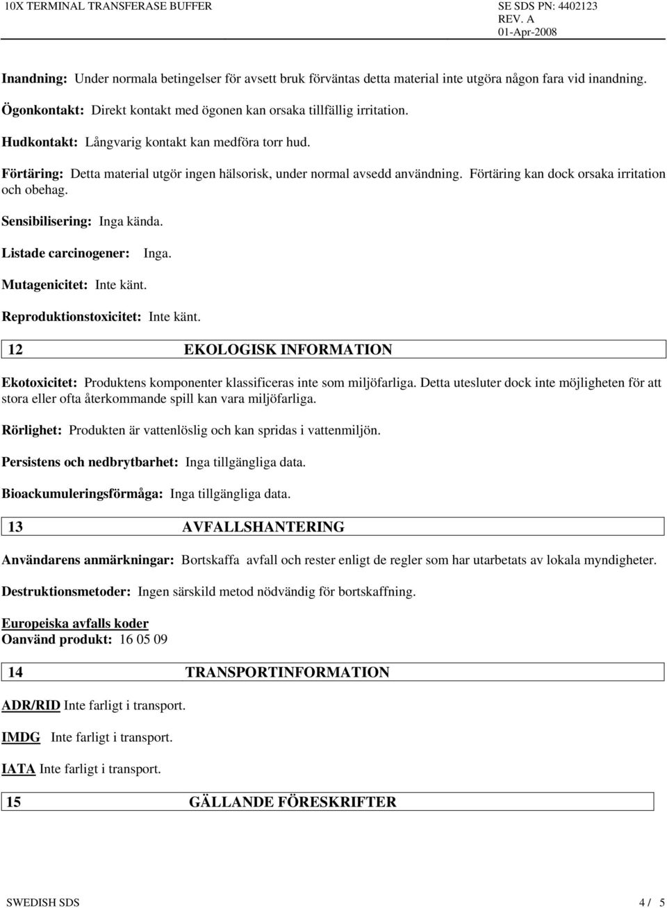 Sensibilisering: Inga kända. Listade carcinogener: Inga. Mutagenicitet: Inte känt. Reproduktionstoxicitet: Inte känt.