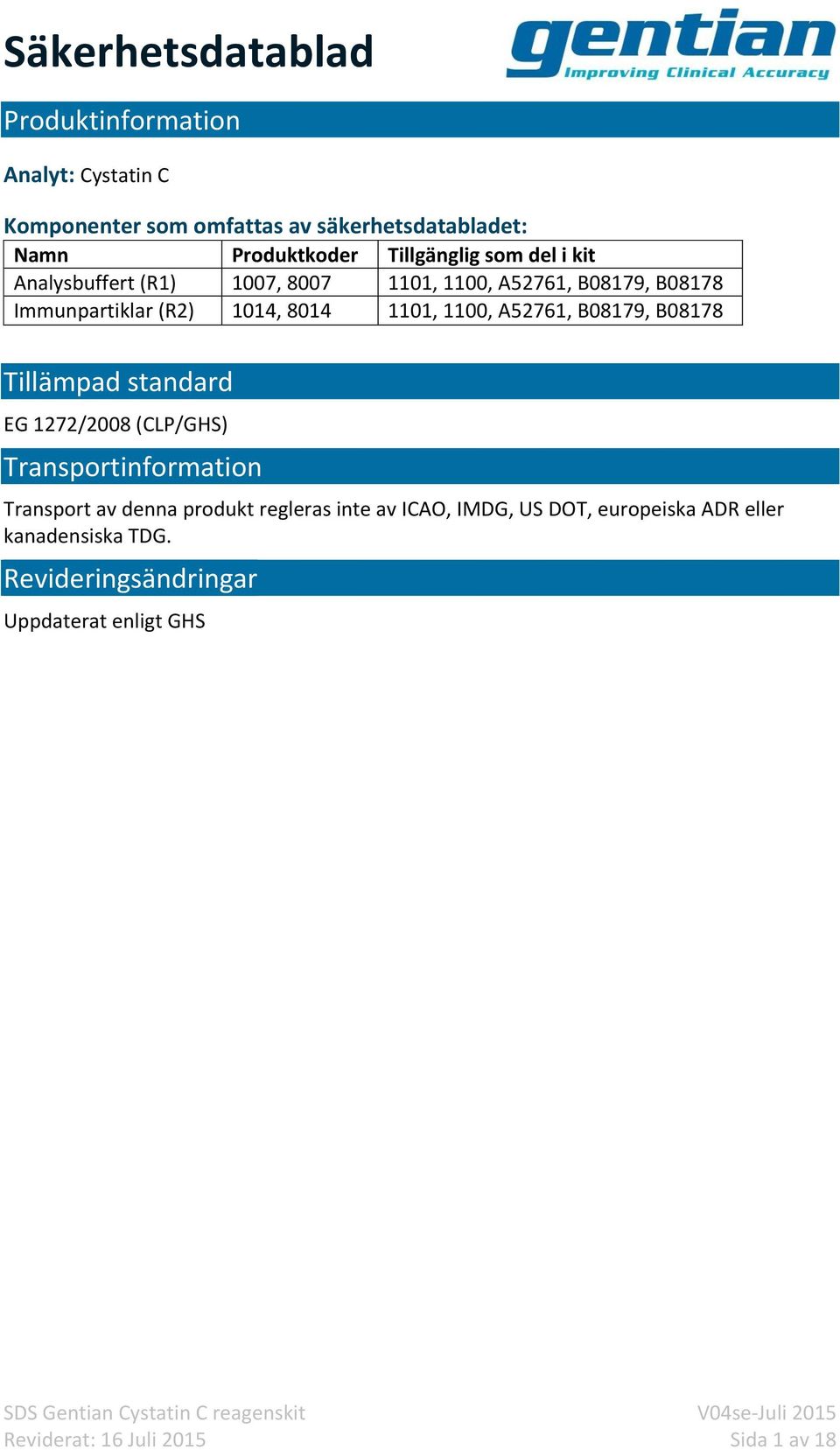 B08179, B08178 Tillämpad standard EG 1272/2008 (CLP/GHS) Transportinformation Transport av denna produkt regleras inte av