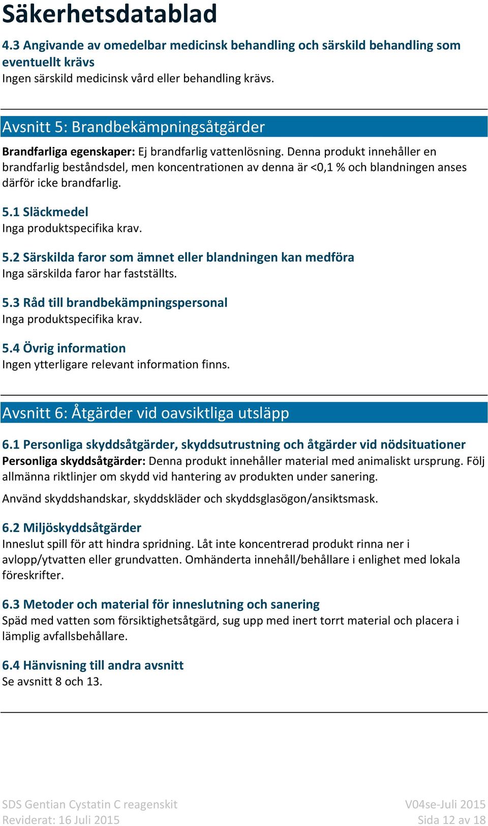 Denna produkt innehåller en brandfarlig beståndsdel, men koncentrationen av denna är <0,1 % och blandningen anses därför icke brandfarlig. 5.