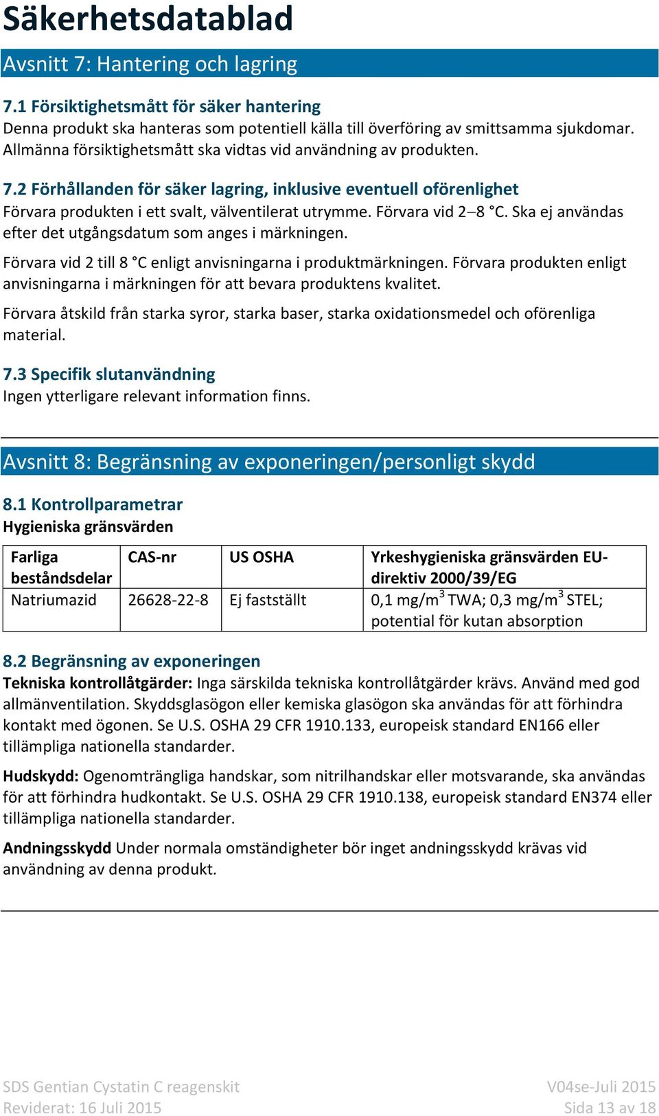 Förvara vid 2 8 C. Ska ej användas efter det utgångsdatum som anges i märkningen. Förvara vid 2 till 8 C enligt anvisningarna i produktmärkningen.