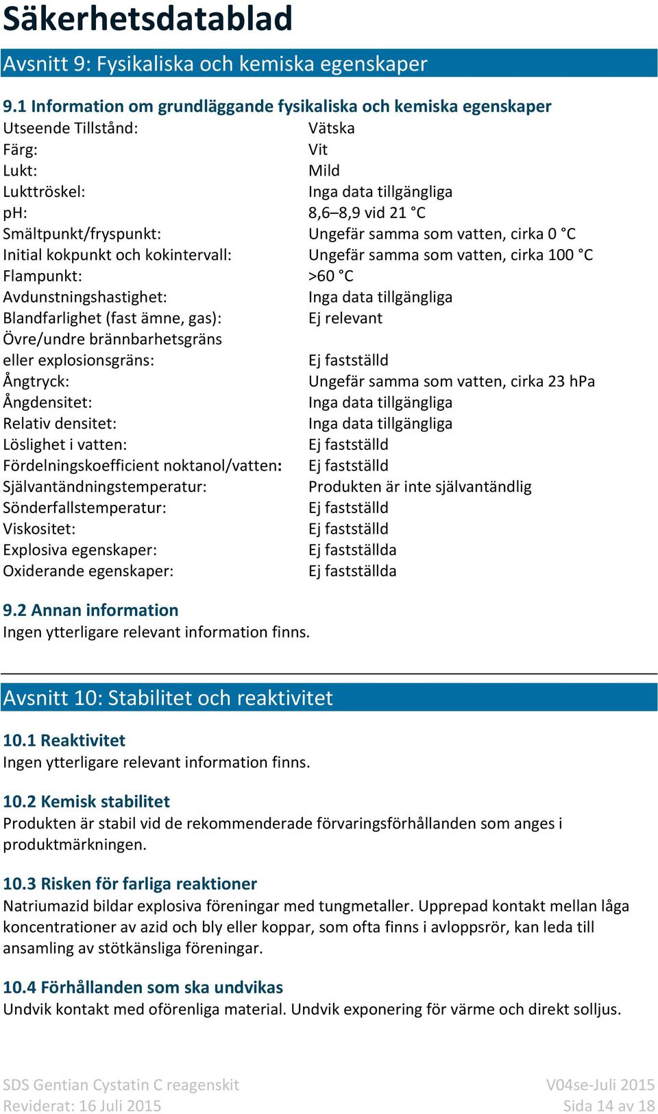 Ungefär samma som vatten, cirka 0 C Initial kokpunkt och kokintervall: Ungefär samma som vatten, cirka 100 C Flampunkt: >60 C Avdunstningshastighet: Inga data tillgängliga Blandfarlighet (fast ämne,