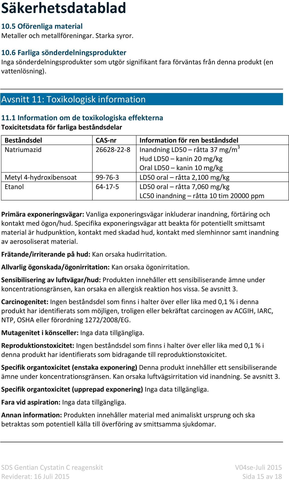 1 Information om de toxikologiska effekterna Toxicitetsdata för farliga beståndsdelar Beståndsdel CAS-nr Information för ren beståndsdel Natriumazid 26628-22-8 Inandning LD50 råtta 37 mg/m 3 Hud LD50