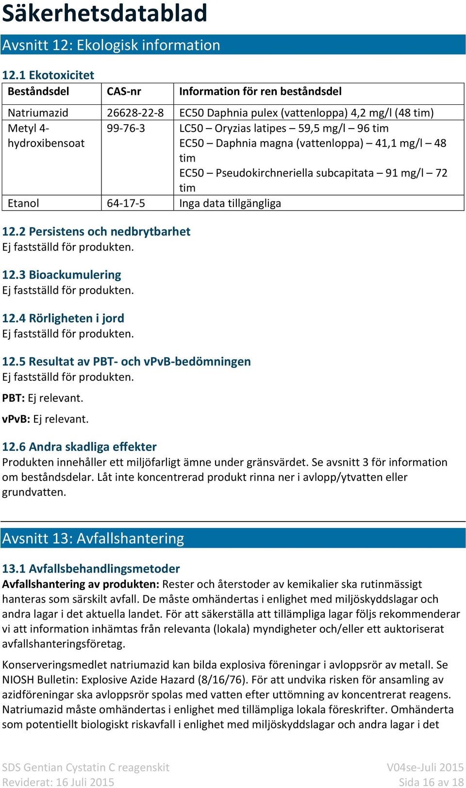 mg/l 96 tim EC50 Daphnia magna (vattenloppa) 41,1 mg/l 48 tim EC50 Pseudokirchneriella subcapitata 91 mg/l 72 tim Etanol 64-17-5 Inga data tillgängliga 12.