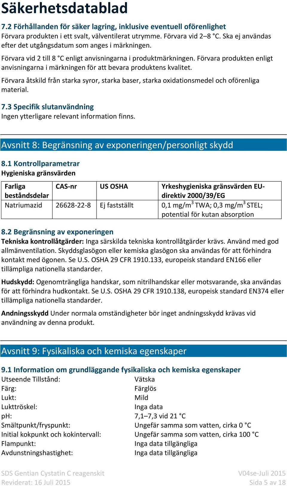 Förvara produkten enligt anvisningarna i märkningen för att bevara produktens kvalitet. Förvara åtskild från starka syror, starka baser, starka oxidationsmedel och oförenliga material. 7.