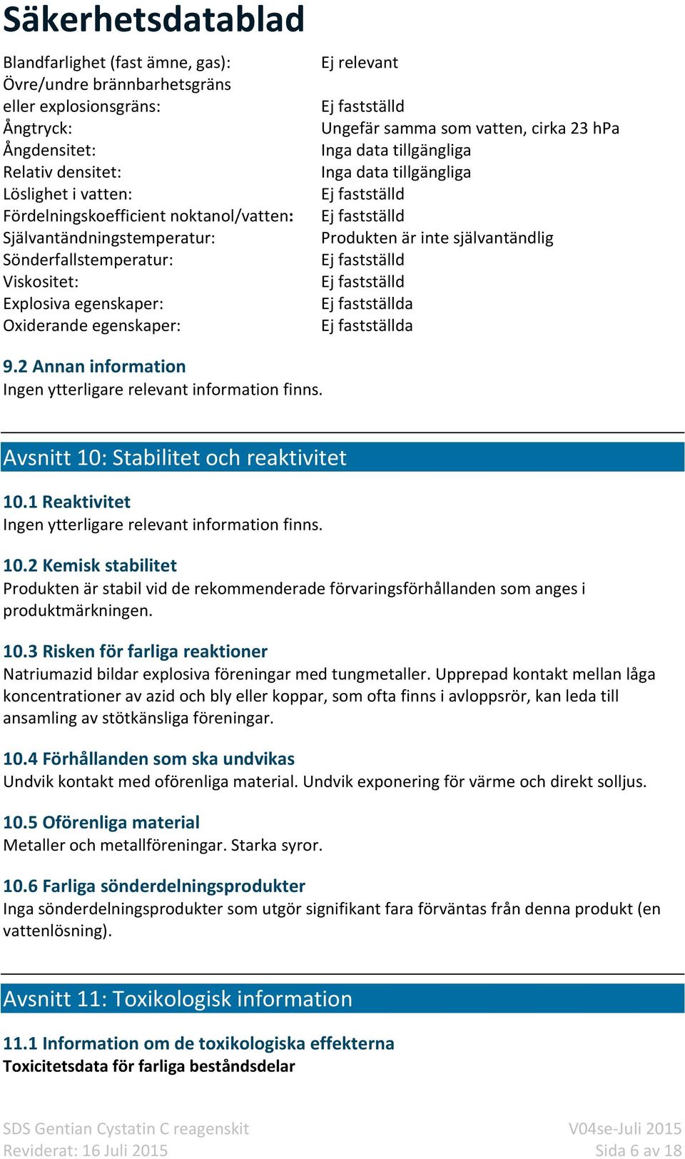 Inga data tillgängliga Ej fastställd Ej fastställd Produkten är inte självantändlig Ej fastställd Ej fastställd Ej fastställda Ej fastställda 9.