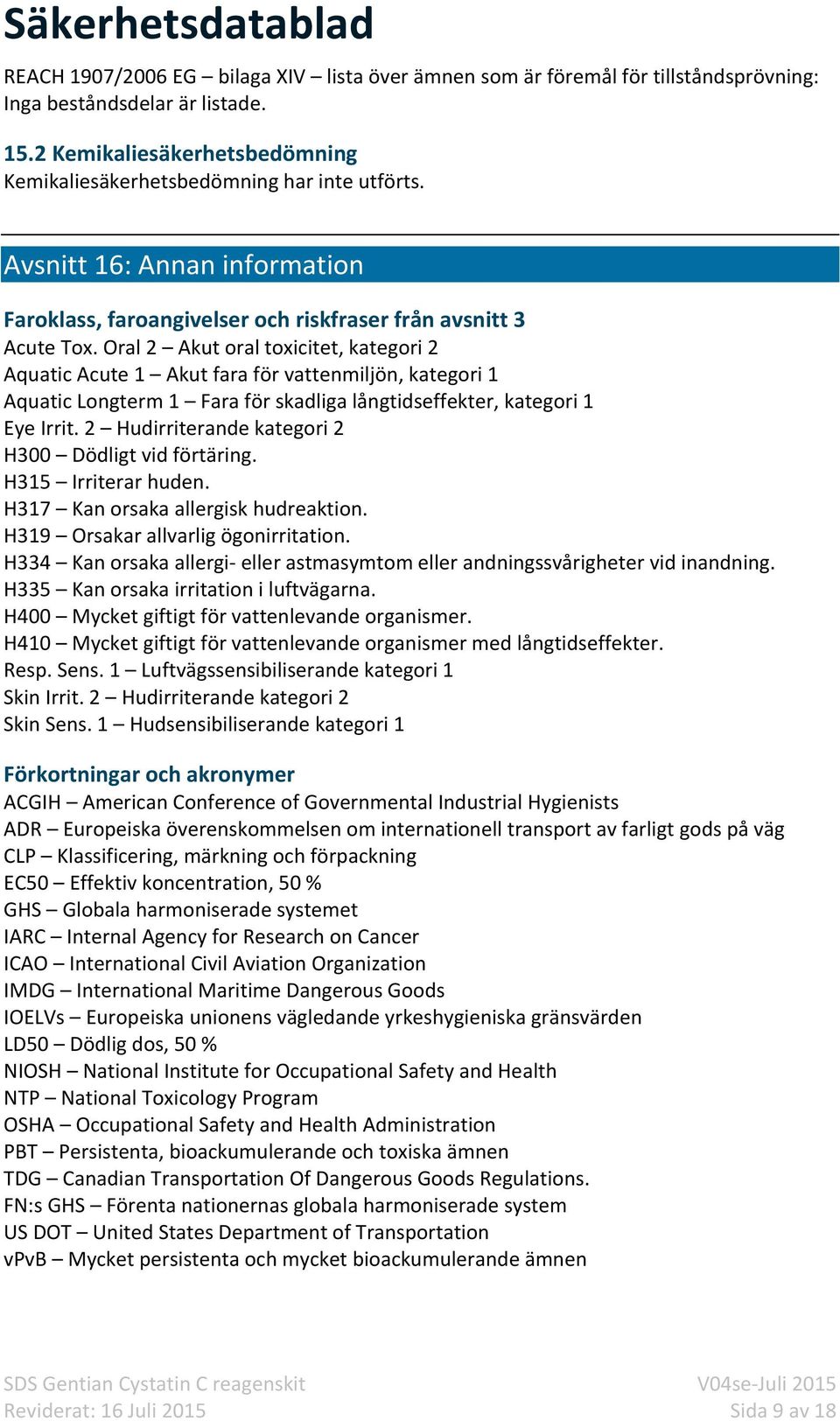 Oral 2 Akut oral toxicitet, kategori 2 Aquatic Acute 1 Akut fara för vattenmiljön, kategori 1 Aquatic Longterm 1 Fara för skadliga långtidseffekter, kategori 1 Eye Irrit.