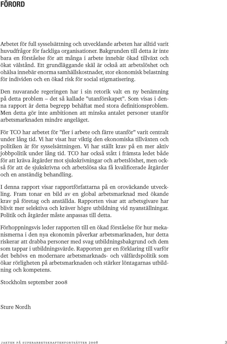 Ett grundläggande skäl är också att arbetslöshet och ohälsa innebär enorma samhällskostnader, stor ekonomisk belastning för individen och en ökad risk för social stigmatisering.