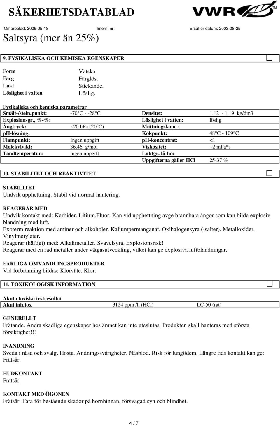 46 g/mol Viskositet: ~2 mpa*s Tändtemperatur: ingen uppgift Luktgr. lå-hö: Uppgifterna gäller HCl 25-37 % 10. STABILITET OCH REAKTIVITET STABILITET Undvik upphettning. Stabil vid normal hantering.